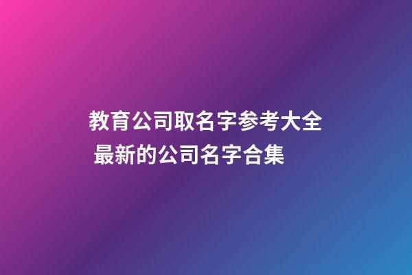 教育公司取名字参考大全 最新的公司名字合集-第1张-公司起名-玄机派